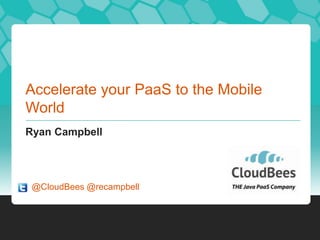 Accelerate your PaaS to the Mobile
World
Ryan Campbell

@CloudBees @recampbell

 