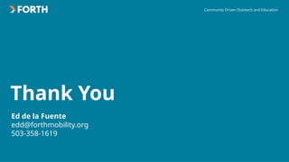 Community Driven Outreach and Education
Thank You
Ed de la Fuente
edd@forthmobility.org
503-358-1619
 