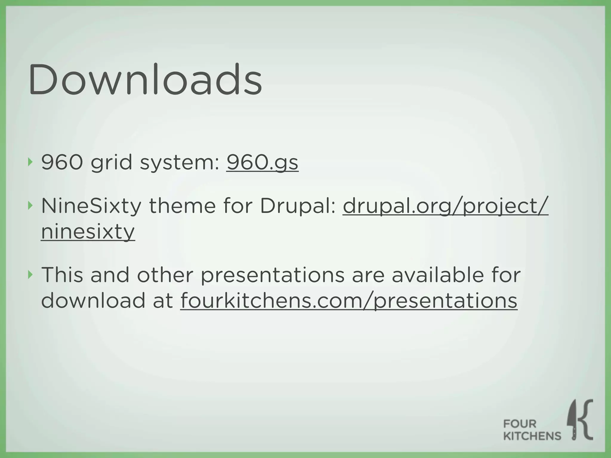 Downloads
‣   960 grid system: 960.gs
‣   NineSixty theme for Drupal: drupal.org/project/
    ninesixty
‣   This and other presentations are available for
    download at fourkitchens.com/presentations
 