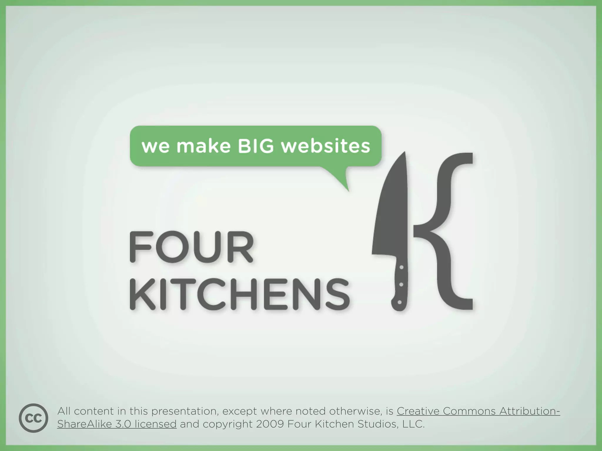 All content in this presentation, except where noted otherwise, is Creative Commons Attribution-
ShareAlike 3.0 licensed and copyright 2009 Four Kitchen Studios, LLC.
 