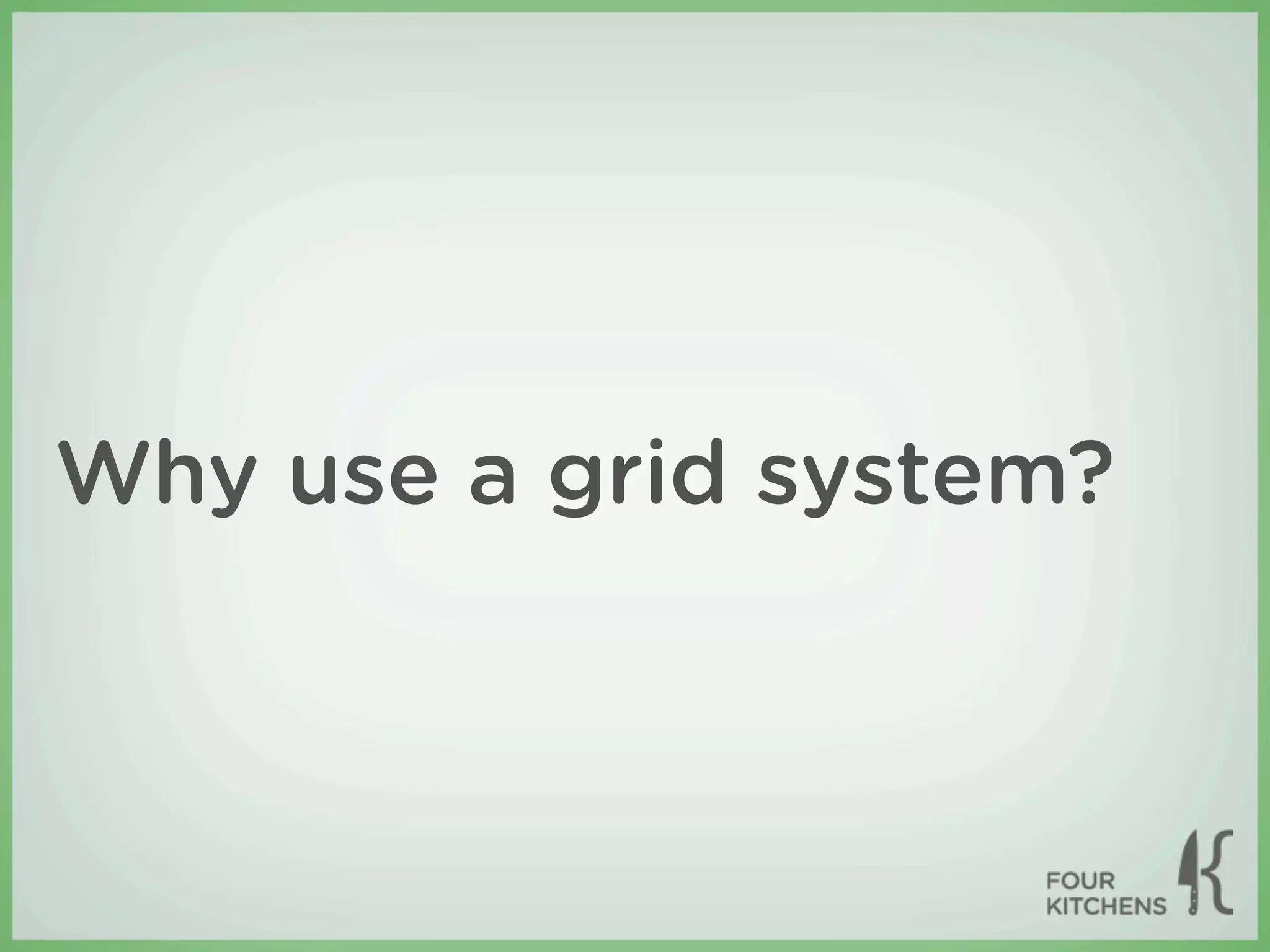 Why use a grid system?
 