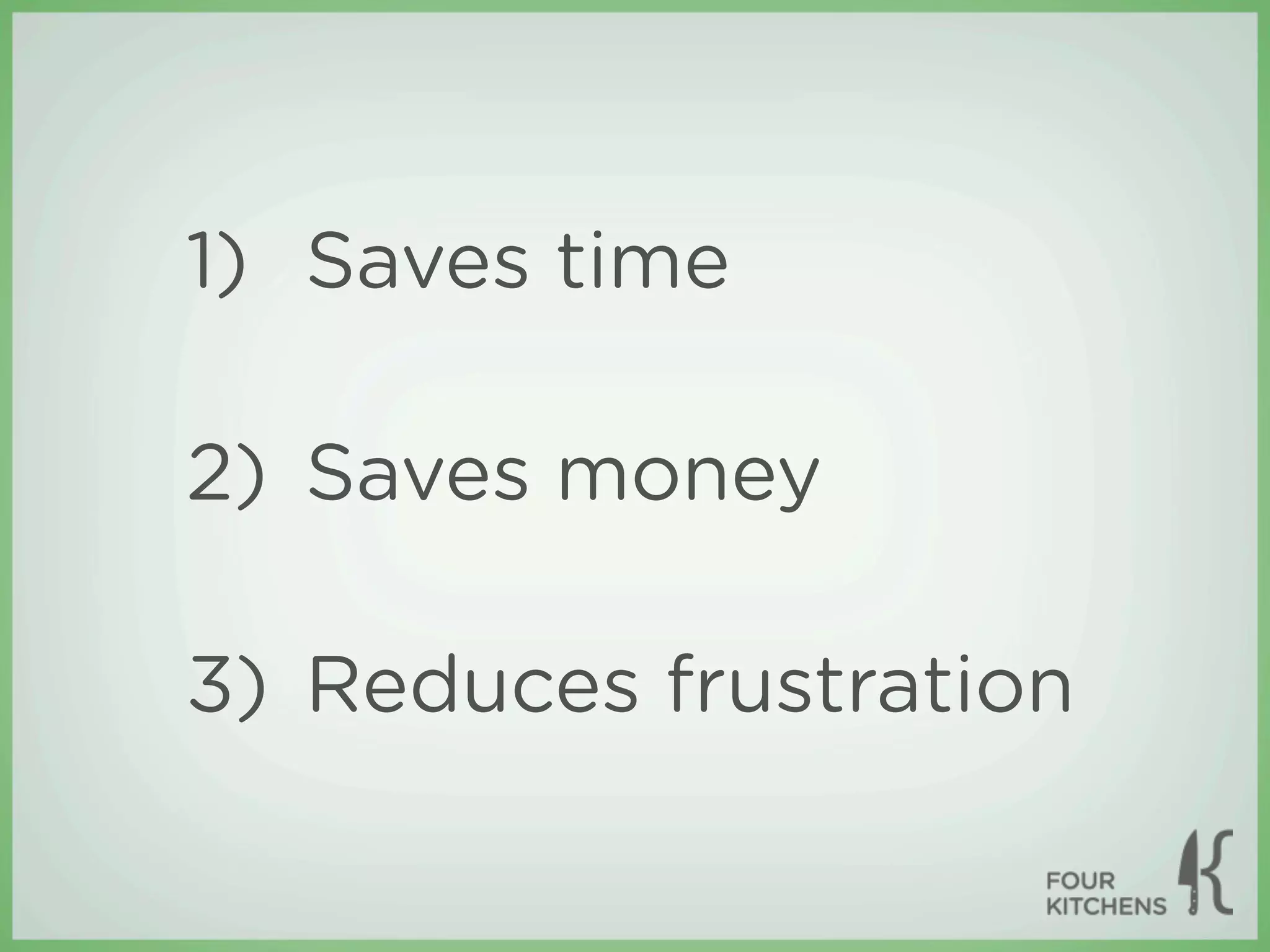 1) Saves time

2) Saves money

3) Reduces frustration
 