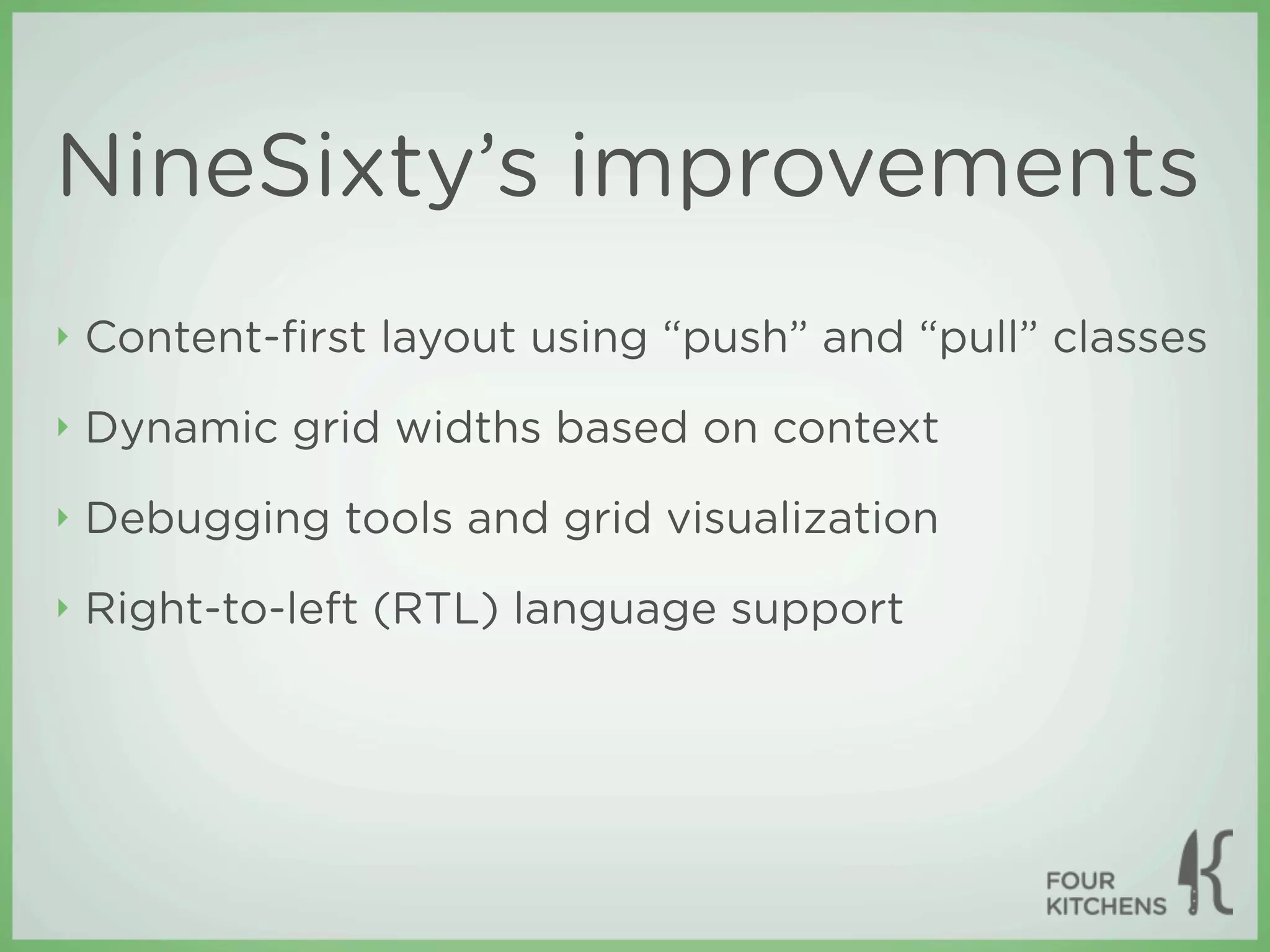 NineSixty’s improvements
‣   Content-ﬁrst layout using “push” and “pull” classes
‣   Dynamic grid widths based on context
‣   Debugging tools and grid visualization
‣   Right-to-left (RTL) language support
 