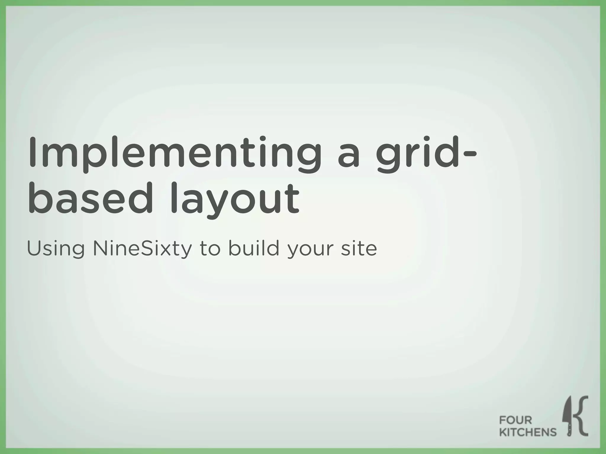 Implementing a grid-
based layout
Using NineSixty to build your site
 