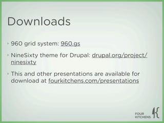 Downloads
‣   960 grid system: 960.gs
‣   NineSixty theme for Drupal: drupal.org/project/
    ninesixty
‣   This and other presentations are available for
    download at fourkitchens.com/presentations
 