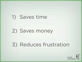1) Saves time

2) Saves money

3) Reduces frustration
 
