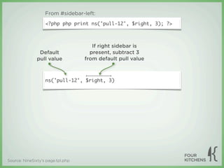 From #sidebar-left:
                   <?php php print ns('pull-12', $right, 3); ?>



                                      If right sidebar is
                Default              present, subtract 3
               pull value          from default pull value



                   ns('pull-12', $right, 3)




Source: NineSixty’s page.tpl.php
 