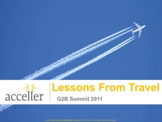 Lessons From Travel G2B Summit 2011 Acceller Proprietary and Confidential. Copyright 2011 Acceller, Inc. All rights reserved worldwide. 