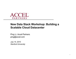 ®




New Data Stack Workshop: Building a
Scalable Cloud Datacenter

Ping Li, Accel Partners
ping@accel.com

July 14, 2010
Stanford University




                                      1
 