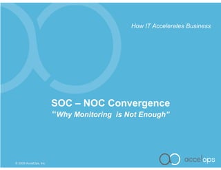How IT Accelerates Business




                        SOC – NOC Convergence
                        “Why Monitoring is Not Enough”




© 2009 AccelOps, Inc.
 