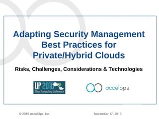 © 2010 AccelOps, Inc.    November 17, 2010  Risks, Challenges, Considerations & Technologies Adapting Security Management Best Practices for Private/Hybrid Clouds x 