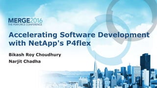 Accelerating Software Development
with NetApp's P4flex
Bikash Roy Choudhury
Narjit Chadha
 