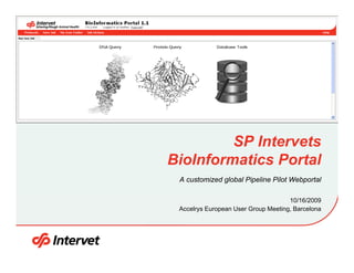 SP Intervets
BioInformatics Portal
A customized global Pipeline Pilot Webportal
10/16/2009
Accelrys European User Group Meeting, Barcelona

 