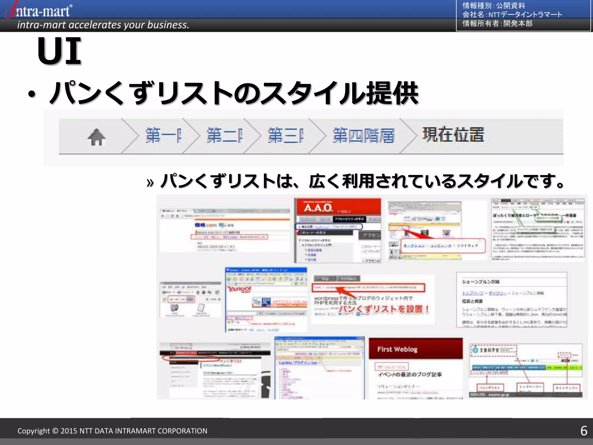 intra-mart accelerates your business.
情報種別：公開資料
会社名：NTTデータイントラマート
情報所有者：開発本部
6Copyright © 2015 NTT DATA INTRAMART CORPORATION
UI
• パンくずリストのスタイル提供
» パンくずリストは、広く利用されているスタイルです。
 