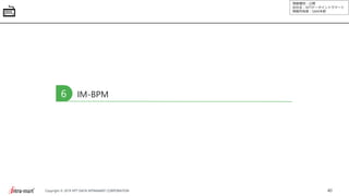 情報種別：公開
会社名：NTTデータイントラマート
情報所有者：S&M本部
40Copyright © 2019 NTT DATA INTRAMART CORPORATION
IM-BPM6
 