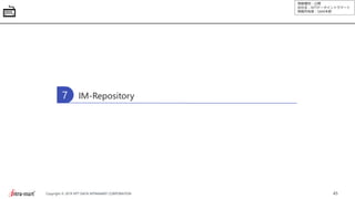 情報種別：公開
会社名：NTTデータイントラマート
情報所有者：S&M本部
45Copyright © 2019 NTT DATA INTRAMART CORPORATION
IM-Repository7
 