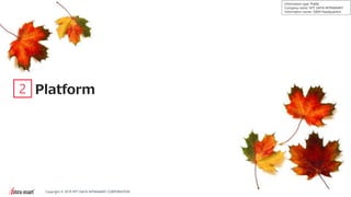 10Copyright © 2019 NTT DATA INTRAMART CORPORATION
Information type: Public
Company name: NTT DATA INTRAMART
Information owner: S&M Headquarters
2 Platform
 