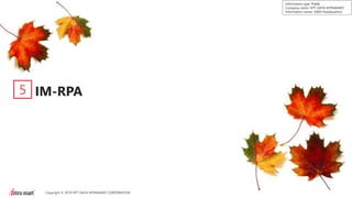 28Copyright © 2019 NTT DATA INTRAMART CORPORATION
Information type: Public
Company name: NTT DATA INTRAMART
Information owner: S&M Headquarters
IM-RPA5
 