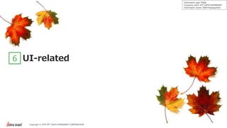 36Copyright © 2019 NTT DATA INTRAMART CORPORATION
Information type: Public
Company name: NTT DATA INTRAMART
Information owner: S&M Headquarters
UI-related6
 