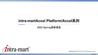 © 2022 NTT DATA INTRAMART CORPORATION
2022 Spring更新信息
intra-martAccel Platform/Accel系列
株式会社日本电信电话数据Intramart
 