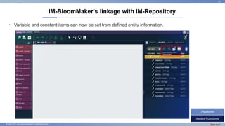 © 2022 NTT DATA INTRAMART CORPORATION
• Variable and constant items can now be set from defined entity information.
IM-BloomMaker's linkage with IM-Repository
15
Added Functions
Platform
Import dictionary items
Import entities
 