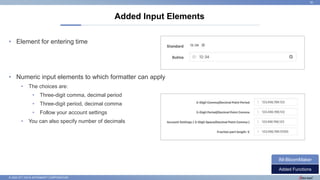 © 2022 NTT DATA INTRAMART CORPORATION
• Element for entering time
• Numeric input elements to which formatter can apply
• The choices are:
• Three-digit comma, decimal period
• Three-digit period, decimal comma
• Follow your account settings
• You can also specify number of decimals
Added Input Elements
30
Added Functions
IM-BloomMaker
 