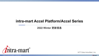 © 2022 NTT DATA INTRAMART CORPORATION
2022 Winter 更新信息
intra-mart Accel Platform/Accel Series
NTT Data Intra-Mart, Inc.
 