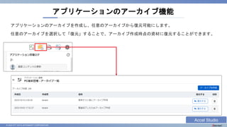 © 2023 NTT DATA INTRAMART CORPORATION
アプリケーションのアーカイブ機能
アプリケーションのアーカイブを作成し、任意のアーカイブから復元可能にします。
任意のアーカイブを選択して「復元」することで、アーカイブ作成時点の資材に復元することができます。
Accel Studio
 
