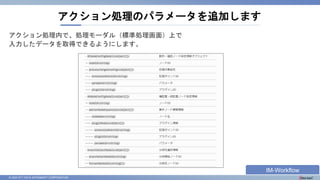 © 2023 NTT DATA INTRAMART CORPORATION
アクション処理内で、処理モーダル（標準処理画面）上で
入力したデータを取得できるようにします。
アクション処理のパラメータを追加します
IM-Workflow
 