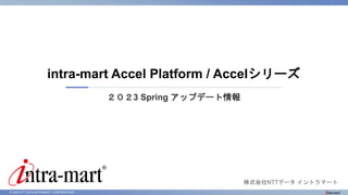 © 2023 NTT DATA INTRAMART CORPORATION
２０２3 Spring アップデート情報
intra-mart Accel Platform / Accelシリーズ
株式会社NTTデータ イントラマート
 