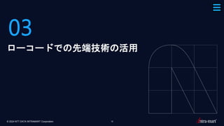 © 2024 NTT DATA INTRAMART Corporation 15
03
ローコードでの先端技術の活用
 