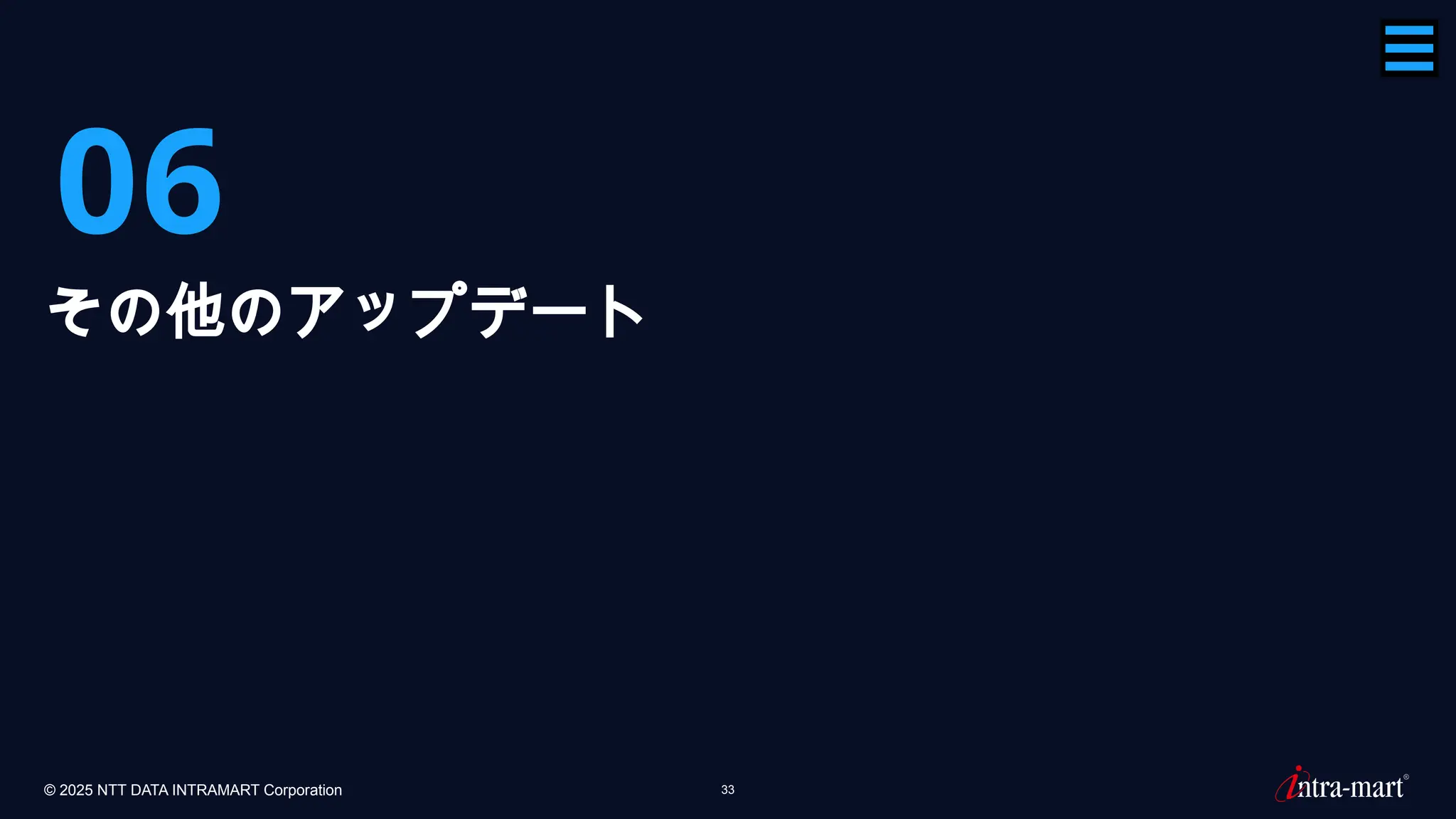 © 2025 NTT DATA INTRAMART Corporation 33
06
その他のアップデート
 