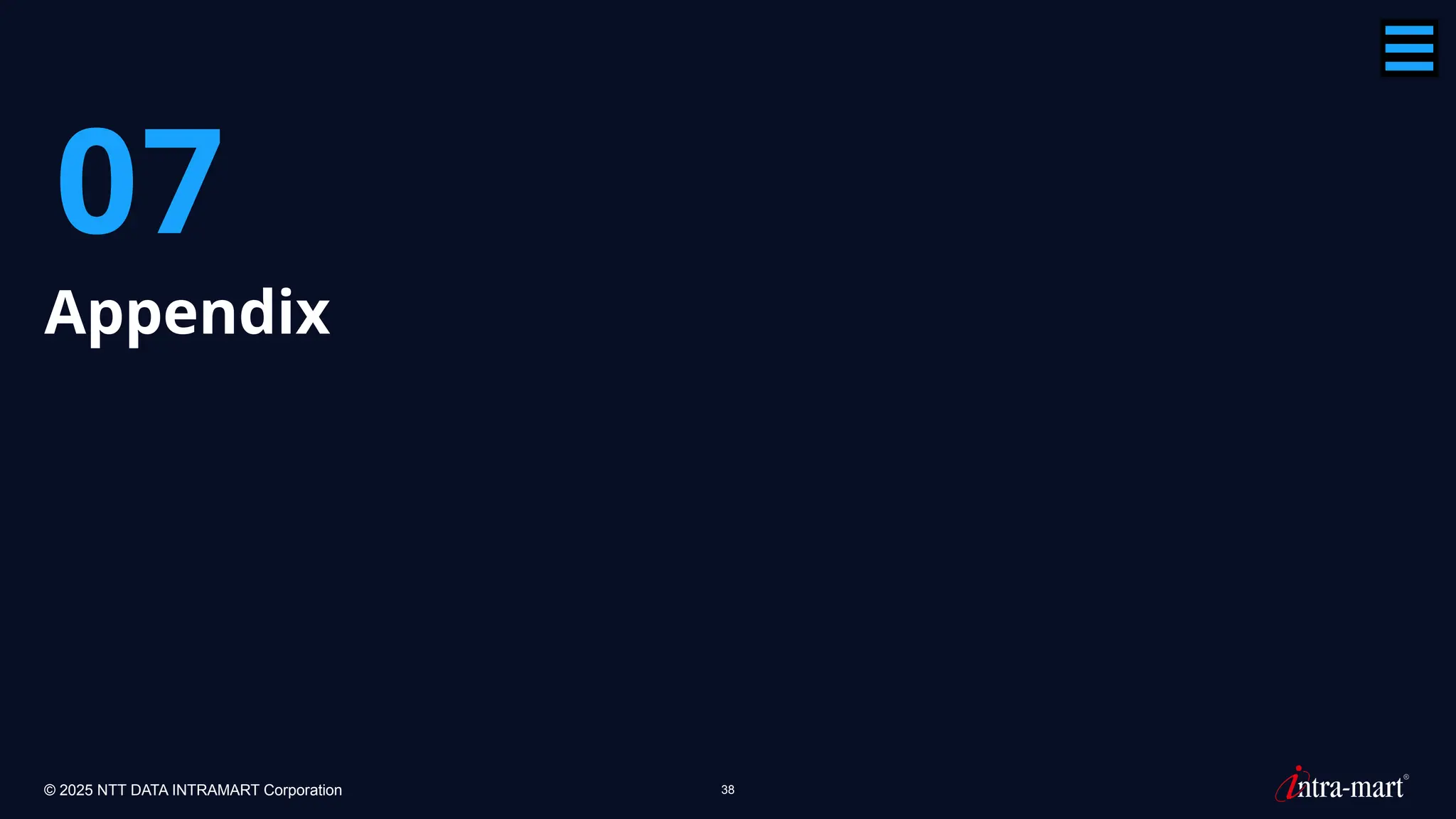 © 2025 NTT DATA INTRAMART Corporation 38
07
Appendix
 