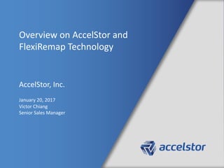 Overview	on	AccelStor	and	
FlexiRemap	Technology
AccelStor,	Inc.
January	20,	2017
Victor	Chiang
Senior	Sales	Manager
 