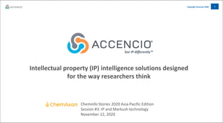 1Copyright Accencio 2020
See IP differently™
Intellectual property (IP) intelligence solutions designed
for the way researchers think
Cheminfo Stories 2020 Asia-Pacific Edition
Session #3: IP and Markush technology
November 12, 2020
 