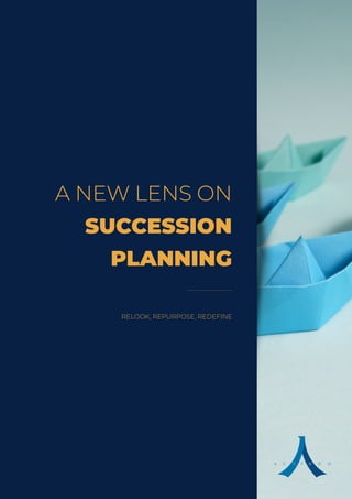 A NEW LENS ON
SUCCESSION
PLANNING
RELOOK, REPURPOSE, REDEFINE
 