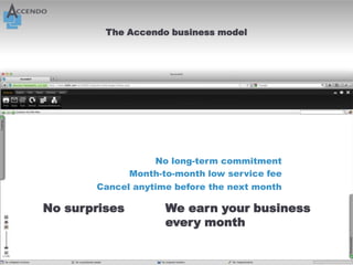 The Accendo business model




                   No long-term commitment
               Month-to-month low service fee
       Cancel anytime before the next month

No surprises          We earn your business
                      every month
 