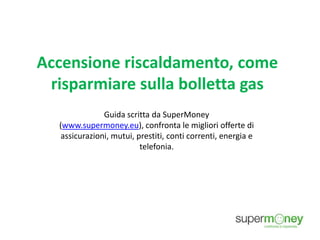 Accensione riscaldamento, come
risparmiare sulla bolletta gas
Guida scritta da SuperMoney
(www.supermoney.eu), confronta le migliori offerte di
assicurazioni, mutui, prestiti, conti correnti, energia e
telefonia.

 