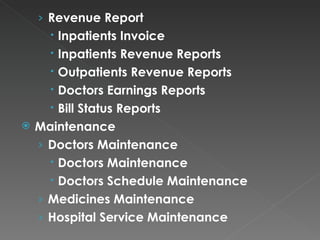 Revenue Report Inpatients Invoice Inpatients Revenue Reports Outpatients Revenue Reports Doctors Earnings Reports Bill Status Reports Maintenance Doctors Maintenance Doctors Maintenance Doctors Schedule Maintenance Medicines Maintenance Hospital Service Maintenance 