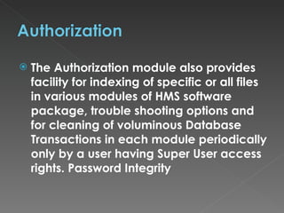The Authorization module also provides facility for indexing of specific or all files in various modules of HMS software package, trouble shooting options and for cleaning of voluminous Database Transactions in each module periodically only by a user having Super User access rights. Password Integrity 