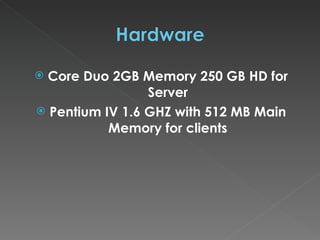 Core Duo 2GB Memory 250 GB HD for Server Pentium IV 1.6 GHZ with 512 MB Main Memory for clients 