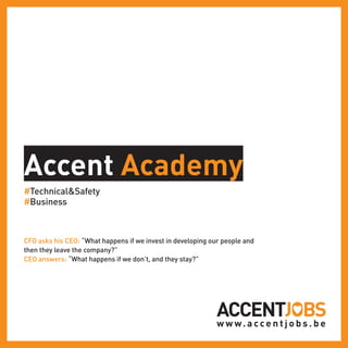 Accent Academy
#Technical&Safety
#Business
CFO asks his CEO: “What happens if we invest in developing our people and
then they leave the company?”
CEO answers: “What happens if we don’t, and they stay?”
 