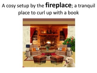 A cosy setup by the fireplace; a tranquil
place to curl up with a book
 