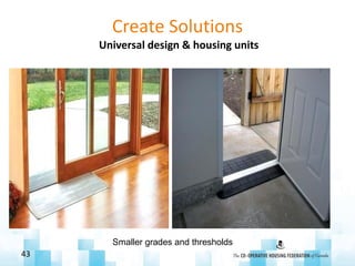 Create Solutions
Universal design & housing units
43
Smaller grades and thresholds
 