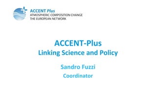 ACCENT-­‐Plus	
  
Linking	
  Science	
  and	
  Policy	
  
          Sandro	
  Fuzzi	
  
           Coordinator	
  
 