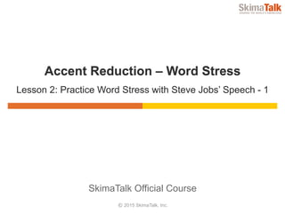 © 2015 SkimaTalk, Inc.
SkimaTalk Official Course
Accent Reduction – Word Stress
Lesson 2: Practice Word Stress with Steve Jobs’ Speech – part 1
 