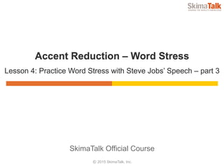 © 2015 SkimaTalk, Inc.
SkimaTalk Official Course
Accent Reduction – Word Stress
Lesson 4: Practice Word Stress with Steve Jobs’ Speech – part 3
 