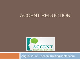 ACCENT REDUCTION




August 2012 – AccentTrainingCenter.com
 