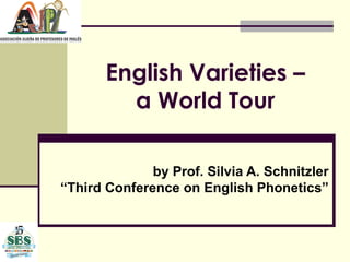 English Varieties –
         a World Tour

              by Prof. Silvia A. Schnitzler
“Third Conference on English Phonetics”
 