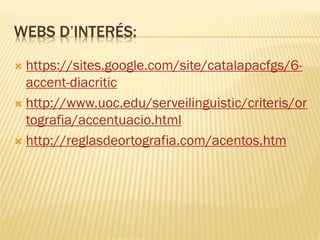 WEBS D’INTERÉS:

 https://sites.google.com/site/catalapacfgs/6-
  accent-diacritic
 http://www.uoc.edu/serveilinguistic/criteris/or
  tografia/accentuacio.html
 http://reglasdeortografia.com/acentos.htm
 